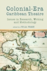 Colonial-Era Caribbean Theatre : Issues in Research, Writing and Methodology - Book