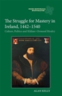 The Struggle for Mastery in Ireland, 1442-1540 : Culture, Politics and Kildare-Ormond Rivalry - Book