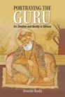 Portraying the Guru : Art, Devotion and Identity in Sikhism - Book