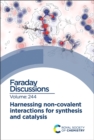 Harnessing Non-covalent Interactions for Synthesis and Catalysis : Faraday Discussion 244 - Book