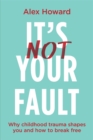 It's Not Your Fault : Why Childhood Trauma Shapes You and How to Break Free - Book