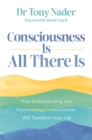 Consciousness Is All There Is : How Understanding and Experiencing Consciousness Will Transform Your Life - Book