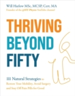 Thriving Beyond Fifty (Expanded Edition) : 111 Natural Strategies to Restore Your Mobility, Avoid Surgery and Stay Off Pain Pills for Good - Book