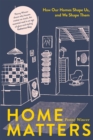 Home Matters : How Our Homes Shape Us, and We Shape Them - eBook