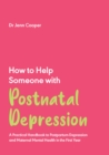 How to Help Someone with Postnatal Depression : A Practical Handbook to Postpartum Depression and Maternal Mental Health in the First Year - eBook