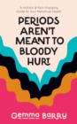 Periods Aren't Meant To Bloody Hurt : A Holistic & Pain-changing Guide to Your Menstrual Health - eBook