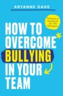 How to Overcome Bullying in Your Team : A Practical Handbook for the Workplace - Book