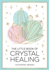 The Little Book of Crystal Healing : A Beginner s Guide to Harnessing the Healing Power of Crystals - eBook