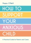 How to Support Your Anxious Child : A Practical Guide for Parents and Carers - Book