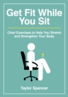 Get Fit While You Sit : Chair Exercises to Help You Stretch and Strengthen Your Body - eBook