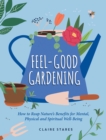 Feel-Good Gardening : How to Reap Nature's Benefits for Mental, Physical and Spiritual Well-Being - eBook