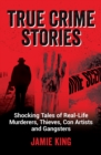True Crime Stories : Shocking Tales of Real-Life Murderers, Thieves, Con Artists and Gangsters - eBook
