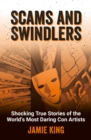 Scams and Swindlers : Shocking True Stories of the World’s Most Daring Con Artists - Book
