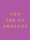 You Are So Awesome : Uplifting Quotes and Affirmations to Celebrate How Amazing You Are - eBook