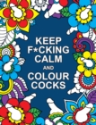 Keep F*cking Calm and Colour Cocks : A Cock-Tastic Colouring Book for Adults - Book