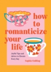 How to Romanticize Your Life : Joyful Tips and Advice to Elevate Every Day - Book