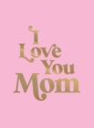 I Love You Mom : A Beautiful Gift to Give to Your Mom - Book