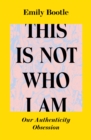 This Is Not Who I Am : Our Authenticity Obsession - Book