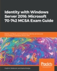 Identity with Windows Server 2016: Microsoft 70-742 MCSA Exam Guide : Deploy, configure, and troubleshoot identity services and Group Policy in Windows Server 2016 - eBook