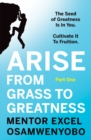 Arise from Grass to Greatness : The Seed of Greatness Is In You. Cultivate It To Fruition: Part One - Book