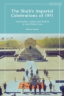 The Shah s Imperial Celebrations of 1971 : Nationalism, Culture and Politics in Late Pahlavi Iran - eBook