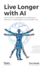 Live Longer with AI : How artificial intelligence is helping us extend our healthspan and live better too - eBook
