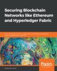 Securing Blockchain Networks like Ethereum and Hyperledger Fabric : Learn advanced security configurations and design principles to safeguard Blockchain networks - eBook