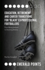 Education, Retirement and Career Transitions for 'Black' Ex-Professional Footballers : 'From being idolised to stacking shelves' - Book