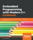 Embedded Programming with Modern C++ Cookbook : Practical recipes to help you build robust and secure embedded applications on Linux - eBook