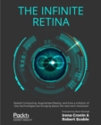 The Infinite Retina : Spatial Computing, Augmented Reality, and how a collision of new technologies are bringing about the next tech revolution - eBook