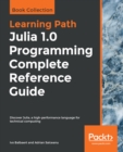 Julia 1.0 Programming Complete Reference Guide : Discover Julia, a high-performance language for technical computing - eBook