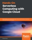 Hands-On Serverless Computing with Google Cloud : Build, deploy, and containerize apps using Cloud Functions, Cloud Run, and cloud-native technologies - eBook
