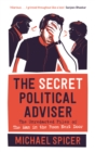 The Secret Political Adviser : The Unredacted Files of the Man in the Room Next Door - Book