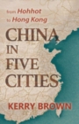 China in Five Cities : From Hohhot to Hong Kong - Book