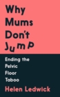 Why Mums Don't Jump : Ending the Pelvic Floor Taboo - Book