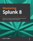 Mastering Splunk 8 : Become an expert at implementing the advanced features and capabilities of Splunk 8 - eBook