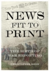 News Fit To Print : The Birth Of War Reporting - Book