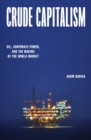 Crude Capitalism : Oil, Corporate Power, and the Making of the World Market - Book