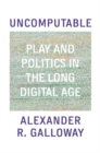 Uncomputable : Play and Politics In the Long Digital Age - Book