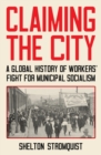 Claiming the City : A Global History of Workers' Fight for Municipal Socialism - Book