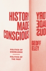 History Made Conscious : Politics of Knowledge, Politics of the Past - eBook