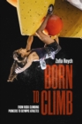 Born to Climb : From rock climbing pioneers to Olympic athletes - Book