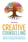 Creative Counselling : Creative Tools and Interventions to Nurture Therapeutic Relationships - eBook