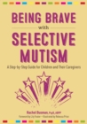 Being Brave with Selective Mutism : A Step-by-Step Guide for Children and Their Caregivers - eBook
