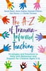 The A-Z of Trauma-Informed Teaching : Strategies and Solutions to Help with Behaviour and Support for Children Aged 3-11 - Book