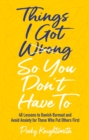 Things I Got Wrong So You Don't Have To : 48 Lessons to Banish Burnout and Avoid Anxiety for Those Who Put Others First - eBook