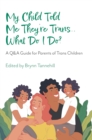 My Child Told Me They're Trans...What Do I Do? : A Q&A Guide for Parents of Trans Children - Book