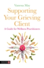 Supporting Your Grieving Client : A Guide for Wellness Practitioners - Book