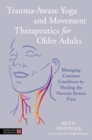 Trauma-Aware Yoga and Movement Therapeutics for Older Adults : Managing Common Conditions by Healing the Nervous System First - eBook