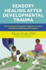 Sensory Healing after Developmental Trauma : The Connected Therapist’s Guide to Low-Cost Activities for Working with Children - Book